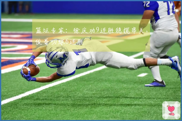 篮坛专家：徐庆功9连胜稳揽串关，俊哥叨球6连胜