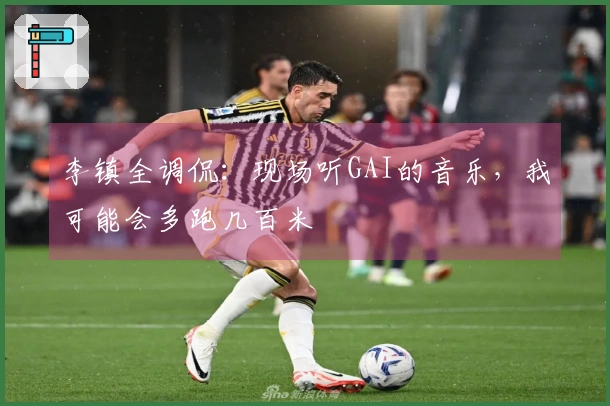 李镇全调侃：现场听GAI的音乐，我可能会多跑几百米