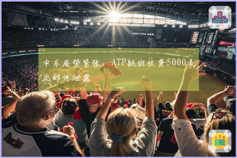 中东局势紧张，ATP航班收费5000美元邮件泄露