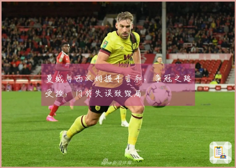 曼城与西汉姆握手言和，争冠之路受挫，门将失误致毁局