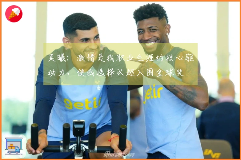 吴曦：激情是我职业生涯的核心驱动力，使我选择汉超入围金球奖