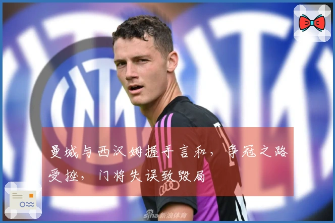 曼城与西汉姆握手言和，争冠之路受挫，门将失误致毁局