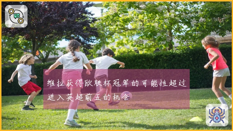 维拉获得欧联杯冠军的可能性超过进入英超前五的机会