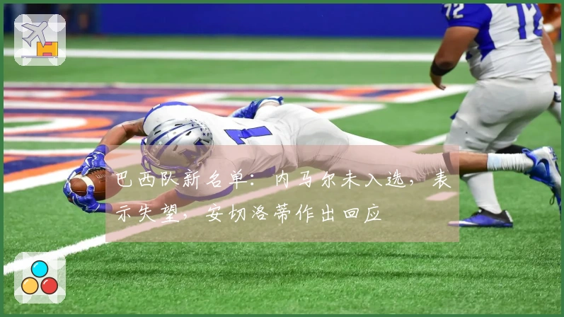 巴西队新名单:内马尔未入选,表示失望,安切洛蒂作出回应