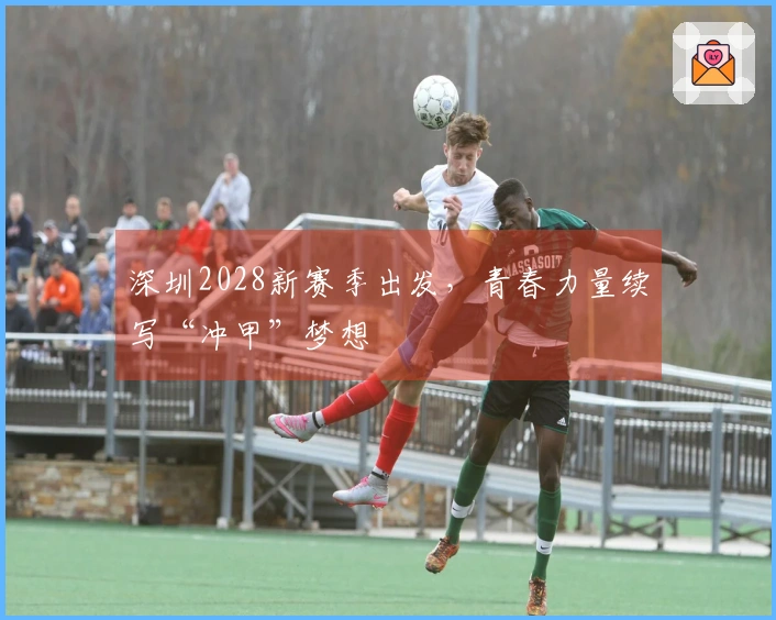 深圳2028新赛季出发，青春力量续写“冲甲”梦想