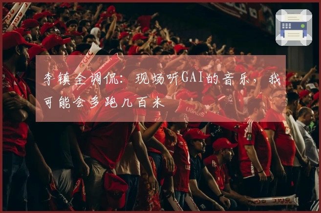 李镇全调侃：现场听GAI的音乐，我可能会多跑几百米