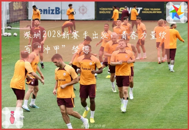 深圳2028新赛季出发，青春力量续写“冲甲”梦想