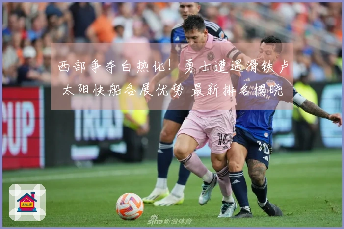 西部争夺白热化！勇士遭遇滑铁卢 太阳快船各展优势 最新排名揭晓