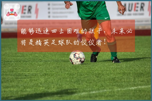 能够迅速回击困难的孩子，未来必将是精英足球队的佼佼者！